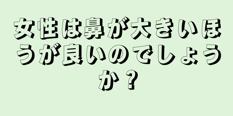 女性は鼻が大きいほうが良いのでしょうか？