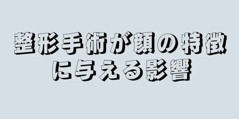 整形手術が顔の特徴に与える影響