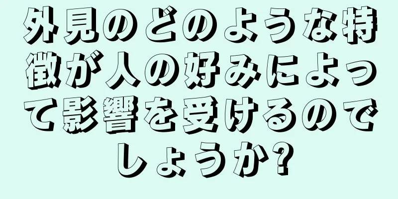 外見のどのような特徴が人の好みによって影響を受けるのでしょうか?