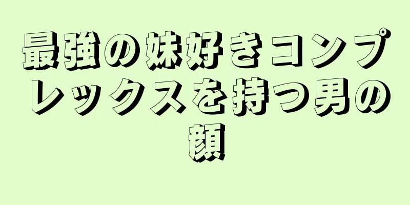 最強の妹好きコンプレックスを持つ男の顔