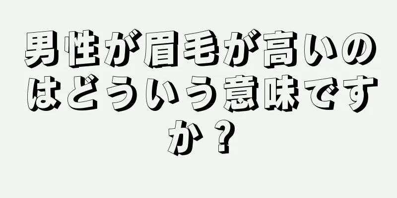 男性が眉毛が高いのはどういう意味ですか？