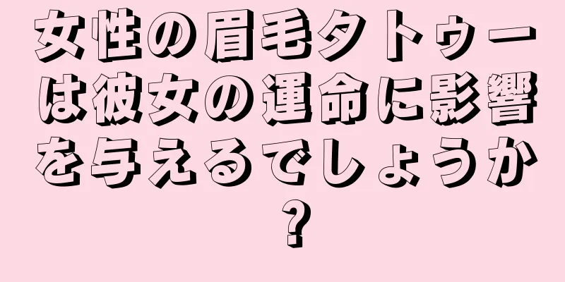 女性の眉毛タトゥーは彼女の運命に影響を与えるでしょうか？