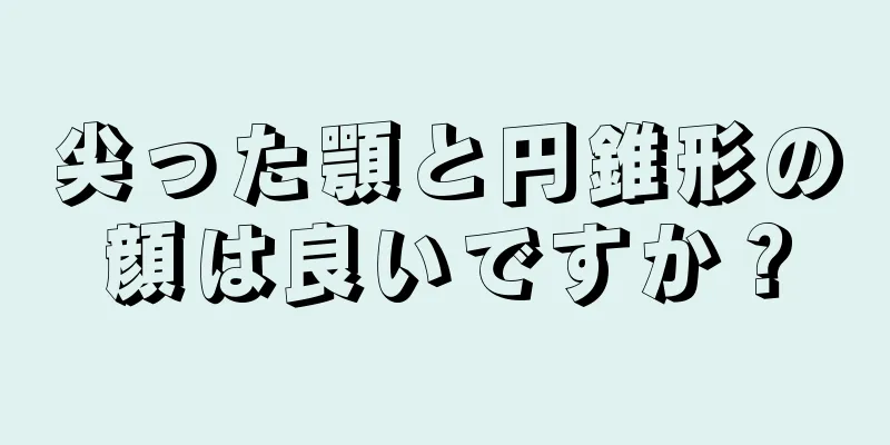 尖った顎と円錐形の顔は良いですか？