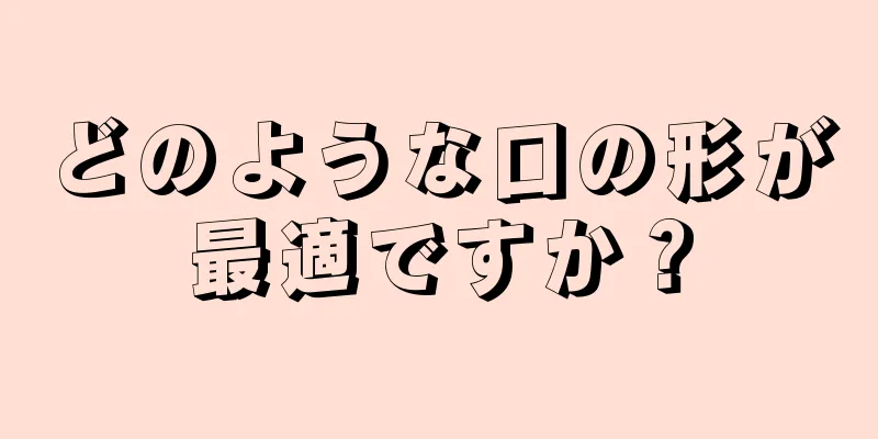 どのような口の形が最適ですか？