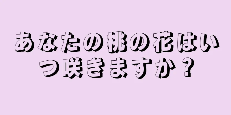 あなたの桃の花はいつ咲きますか？