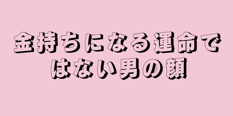 金持ちになる運命ではない男の顔