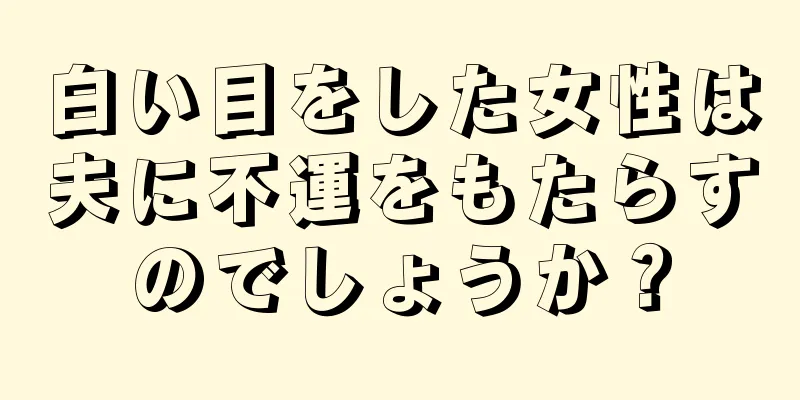 白い目をした女性は夫に不運をもたらすのでしょうか？