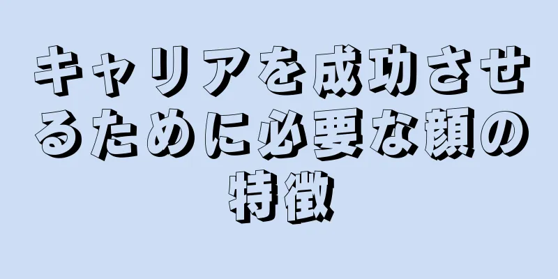 キャリアを成功させるために必要な顔の特徴