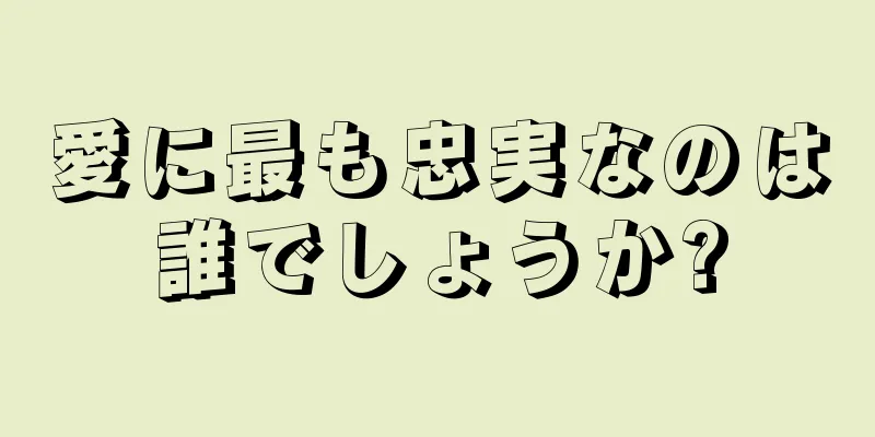 愛に最も忠実なのは誰でしょうか?