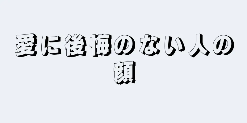 愛に後悔のない人の顔