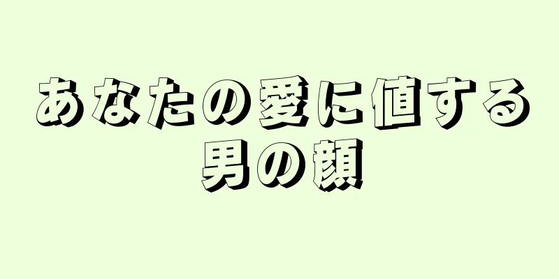 あなたの愛に値する男の顔