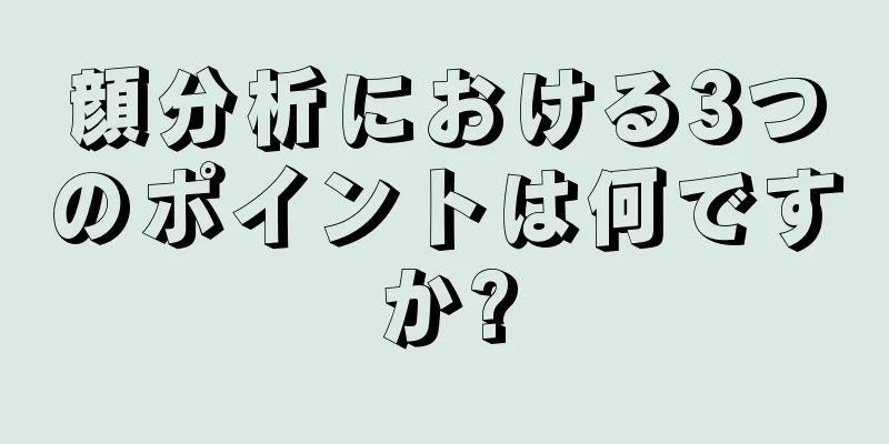 顔分析における3つのポイントは何ですか?