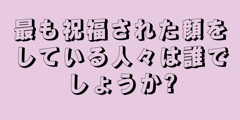 最も祝福された顔をしている人々は誰でしょうか?