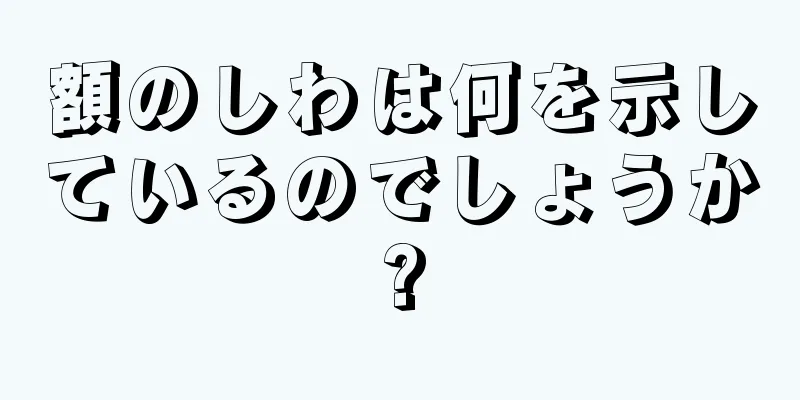 額のしわは何を示しているのでしょうか?