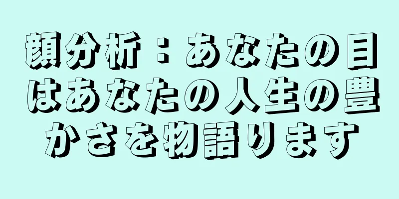 顔分析：あなたの目はあなたの人生の豊かさを物語ります