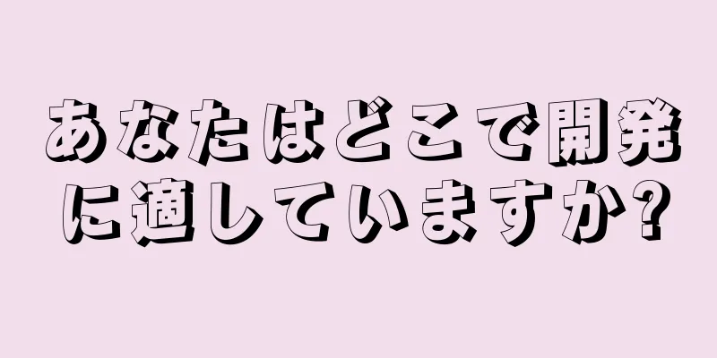 あなたはどこで開発に適していますか?