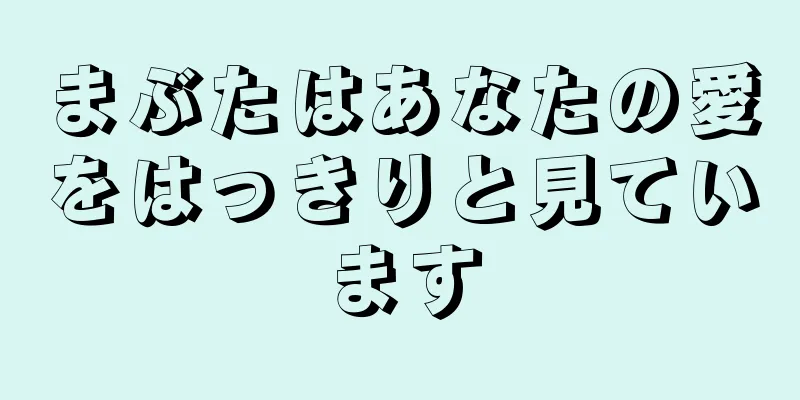 まぶたはあなたの愛をはっきりと見ています