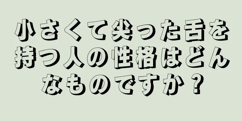 小さくて尖った舌を持つ人の性格はどんなものですか？