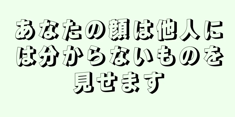 あなたの顔は他人には分からないものを見せます