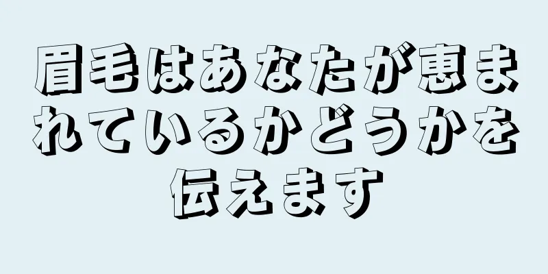 眉毛はあなたが恵まれているかどうかを伝えます