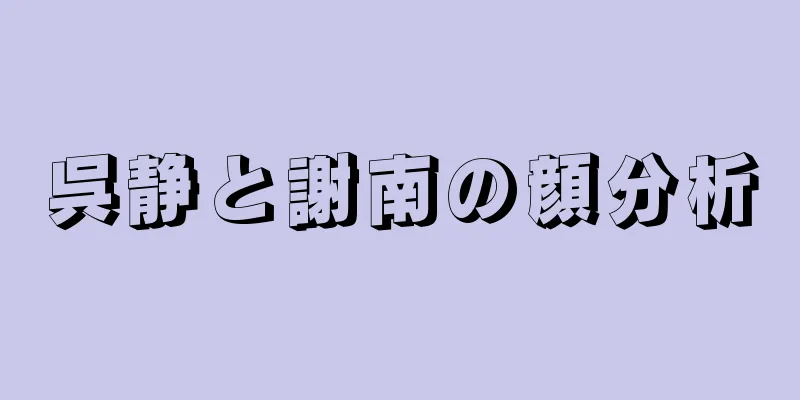 呉静と謝南の顔分析