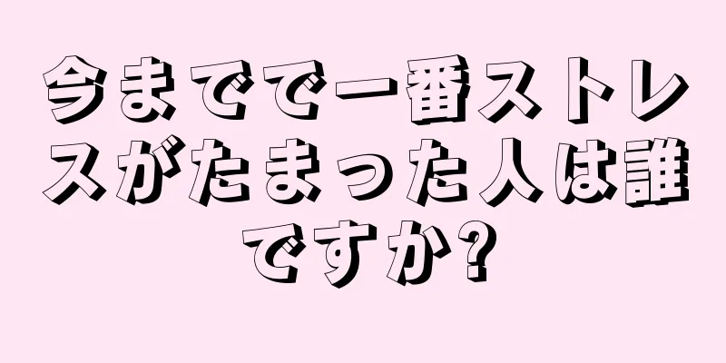 今までで一番ストレスがたまった人は誰ですか?