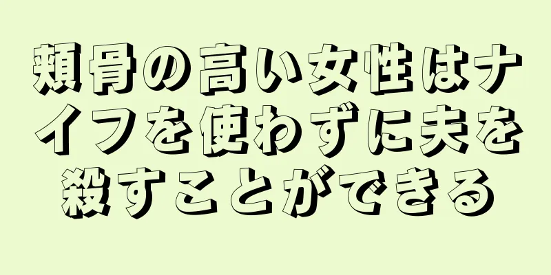 頬骨の高い女性はナイフを使わずに夫を殺すことができる