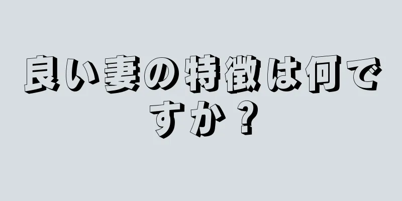 良い妻の特徴は何ですか？