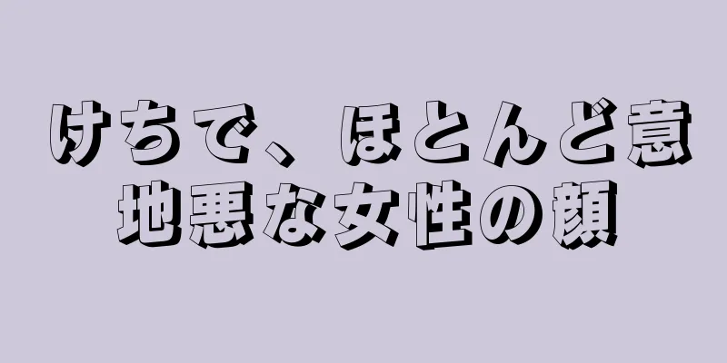 けちで、ほとんど意地悪な女性の顔