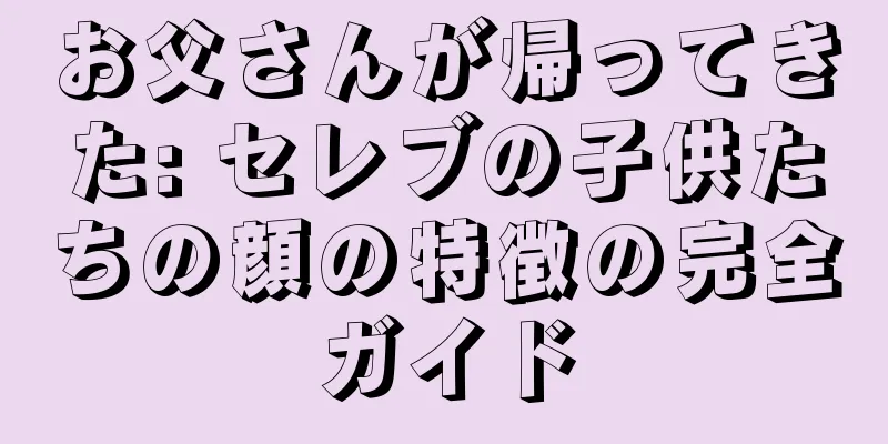 お父さんが帰ってきた: セレブの子供たちの顔の特徴の完全ガイド