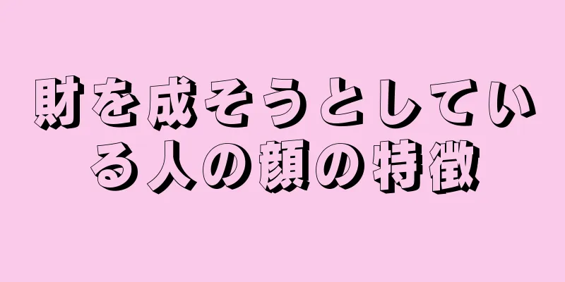 財を成そうとしている人の顔の特徴