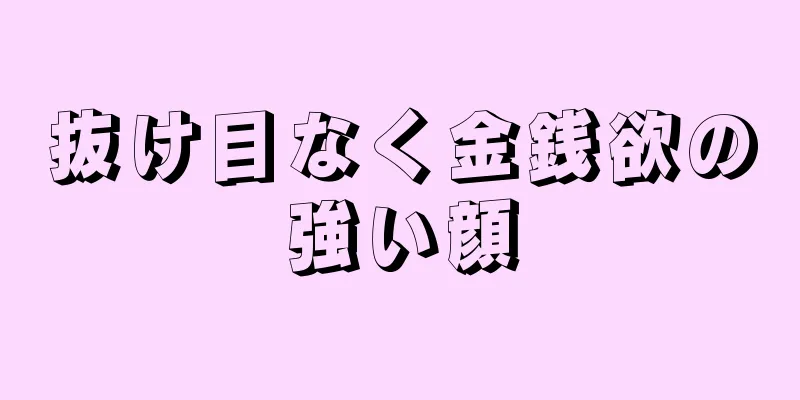 抜け目なく金銭欲の強い顔