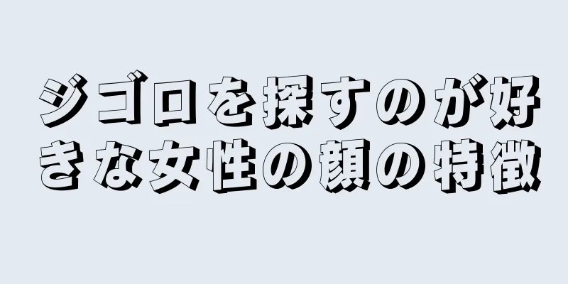 ジゴロを探すのが好きな女性の顔の特徴