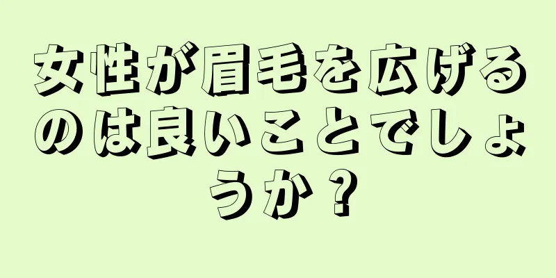 女性が眉毛を広げるのは良いことでしょうか？