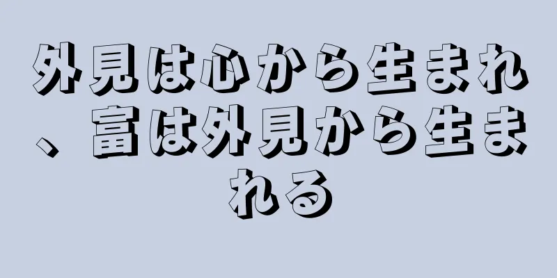 外見は心から生まれ、富は外見から生まれる