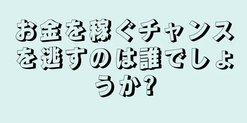 お金を稼ぐチャンスを逃すのは誰でしょうか?