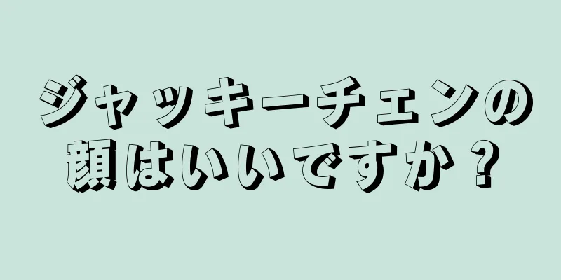 ジャッキーチェンの顔はいいですか？