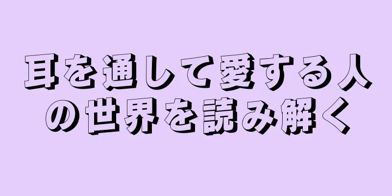 耳を通して愛する人の世界を読み解く