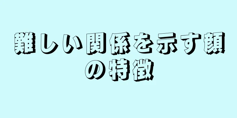 難しい関係を示す顔の特徴