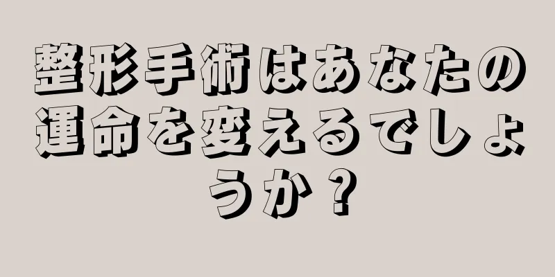 整形手術はあなたの運命を変えるでしょうか？