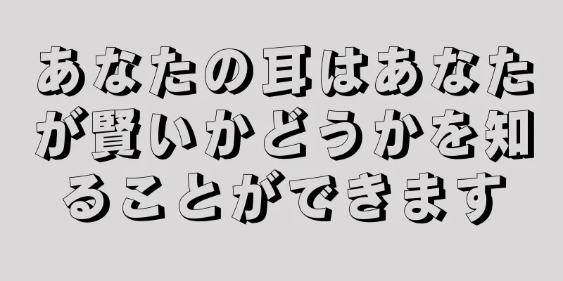 あなたの耳はあなたが賢いかどうかを知ることができます