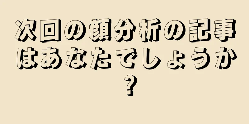 次回の顔分析の記事はあなたでしょうか？