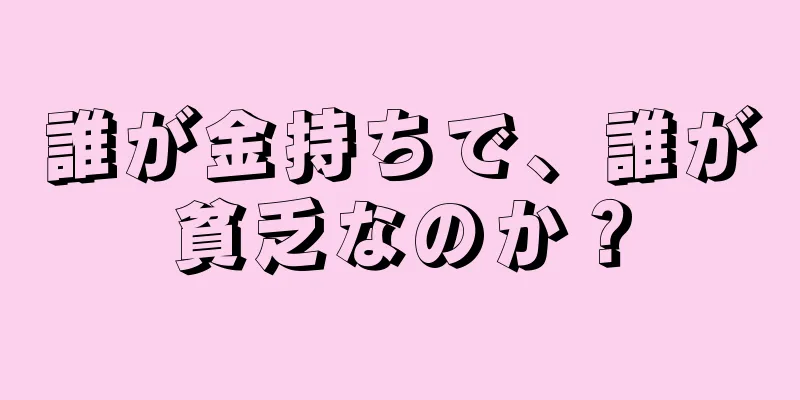 誰が金持ちで、誰が貧乏なのか？