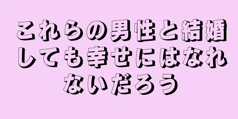 これらの男性と結婚しても幸せにはなれないだろう