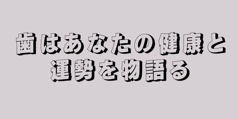 歯はあなたの健康と運勢を物語る