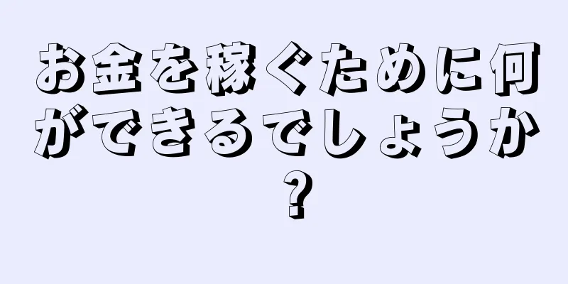 お金を稼ぐために何ができるでしょうか？