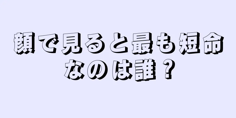 顔で見ると最も短命なのは誰？