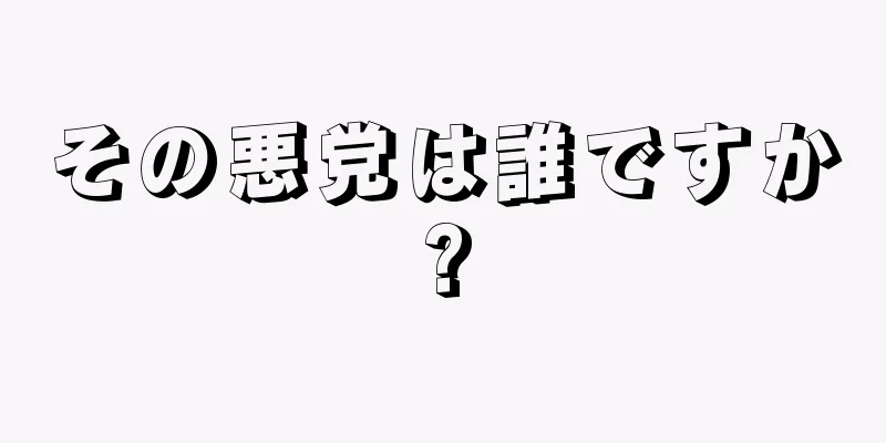 その悪党は誰ですか?