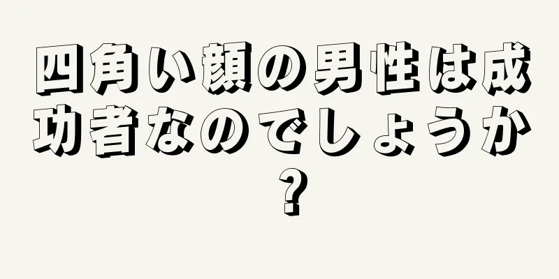 四角い顔の男性は成功者なのでしょうか？