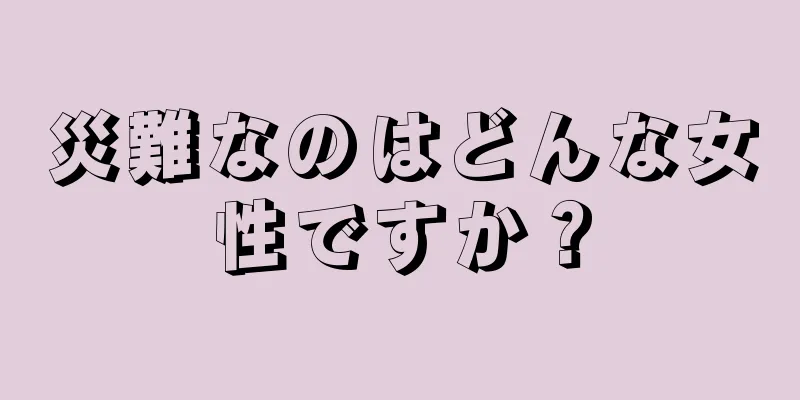 災難なのはどんな女性ですか？